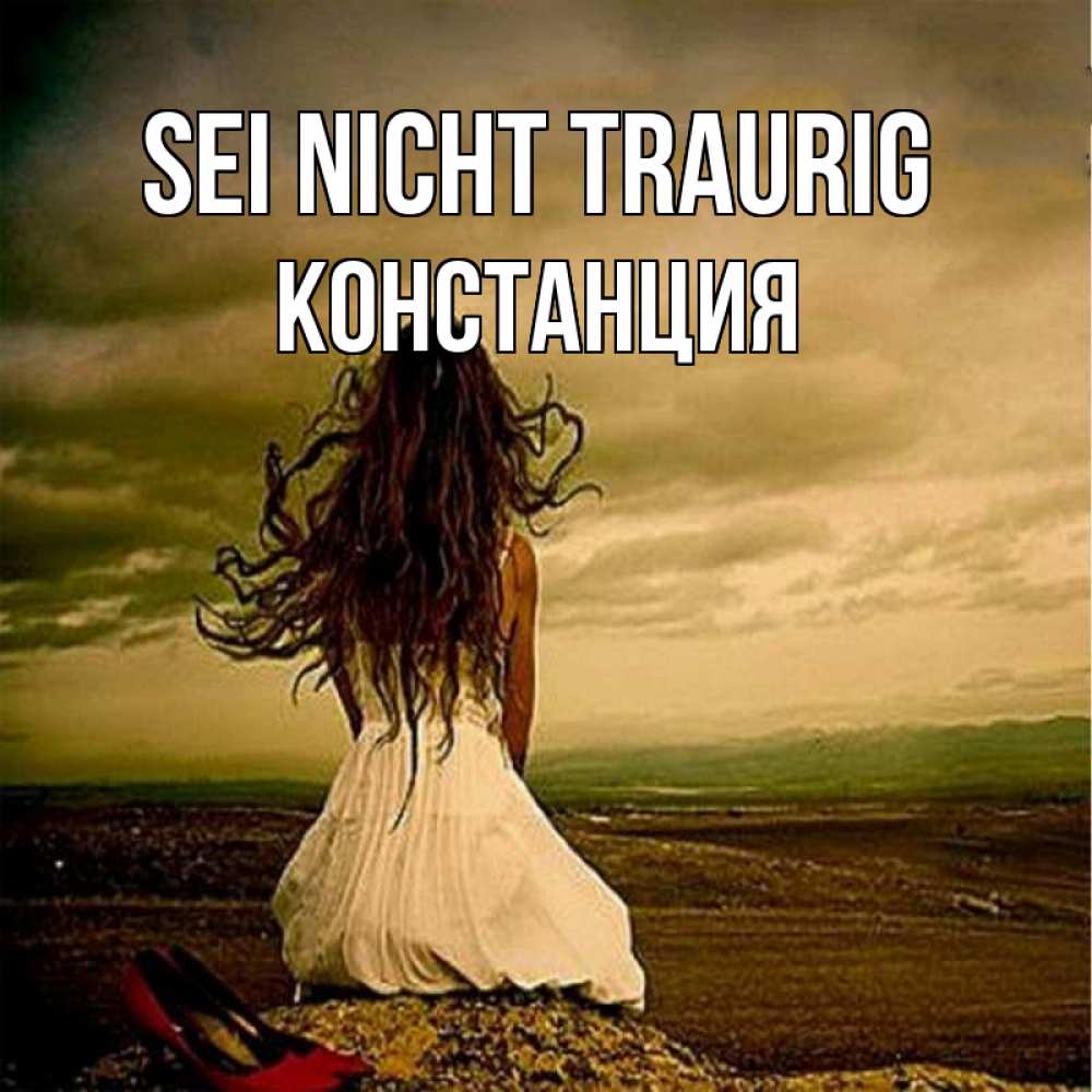 Открытка на каждый день с именем, Констанция Sei nicht traurig белое платье и длинные волосы Прикольная открытка с пожеланием онлайн скачать бесплатно 
