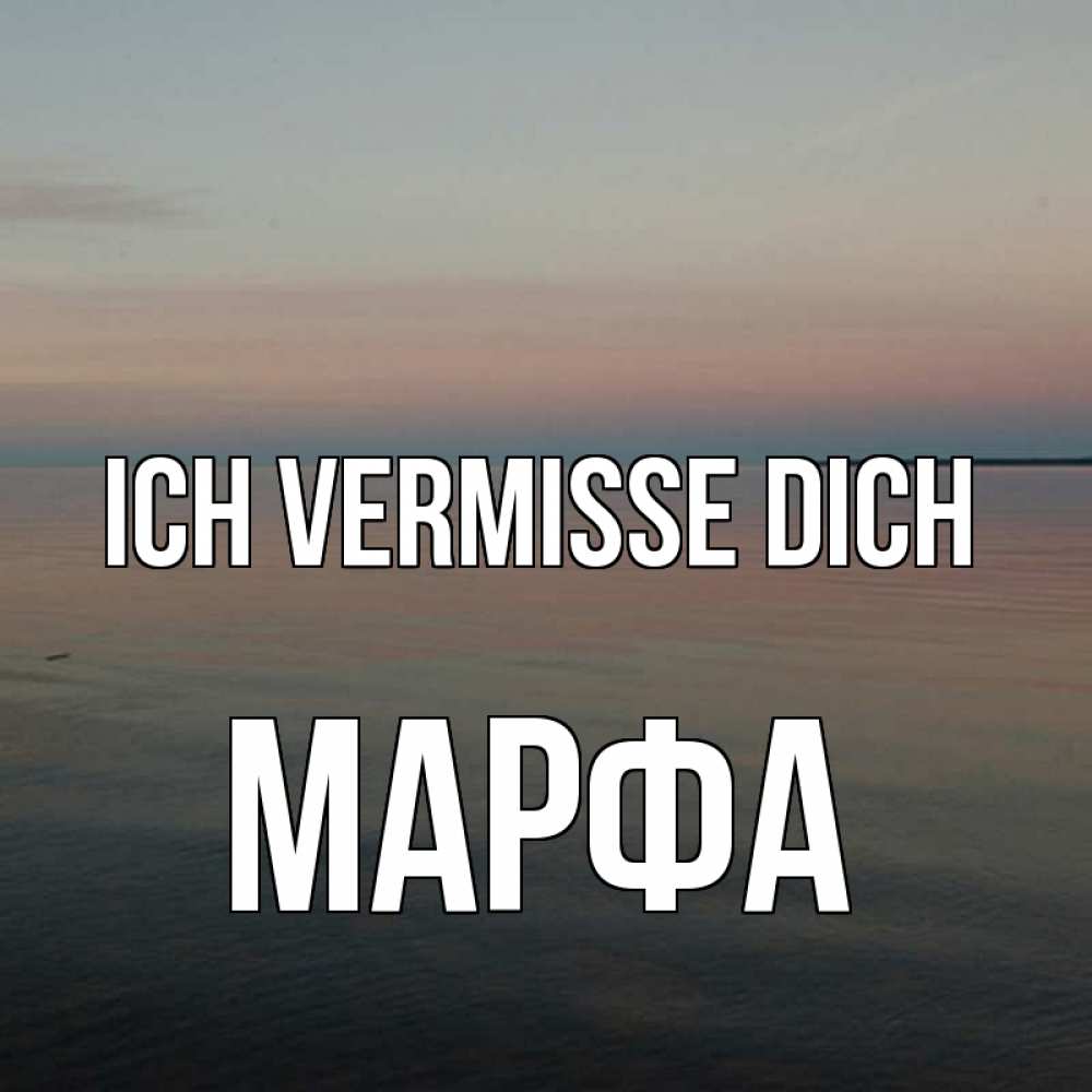 Открытка на каждый день с именем, Марфа Ich vermisse dich пусто Прикольная открытка с пожеланием онлайн скачать бесплатно 