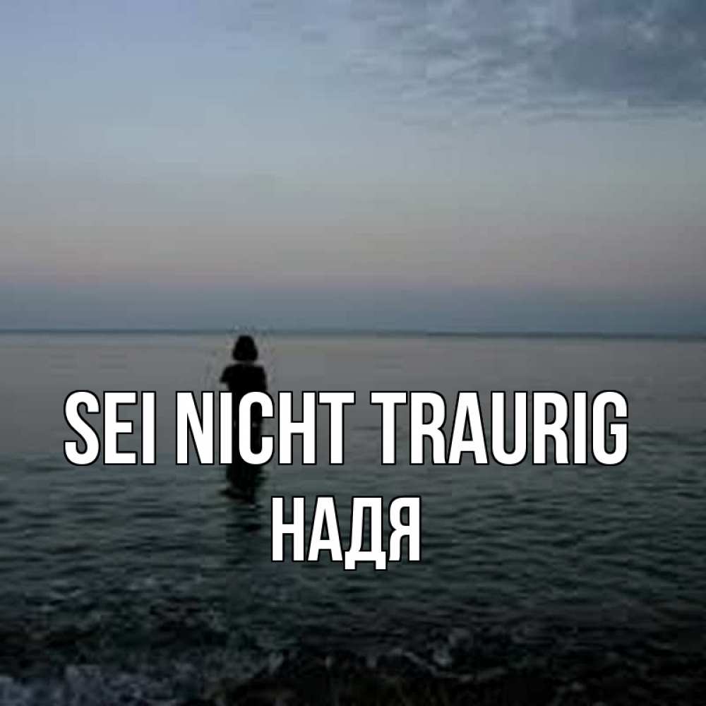 Открытка на каждый день с именем, Надя Sei nicht traurig девушка Прикольная открытка с пожеланием онлайн скачать бесплатно 