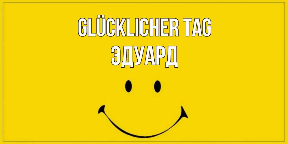 Открытка на каждый день с именем, Эдуард Glücklicher Tag улыбка Прикольная открытка с пожеланием онлайн скачать бесплатно 