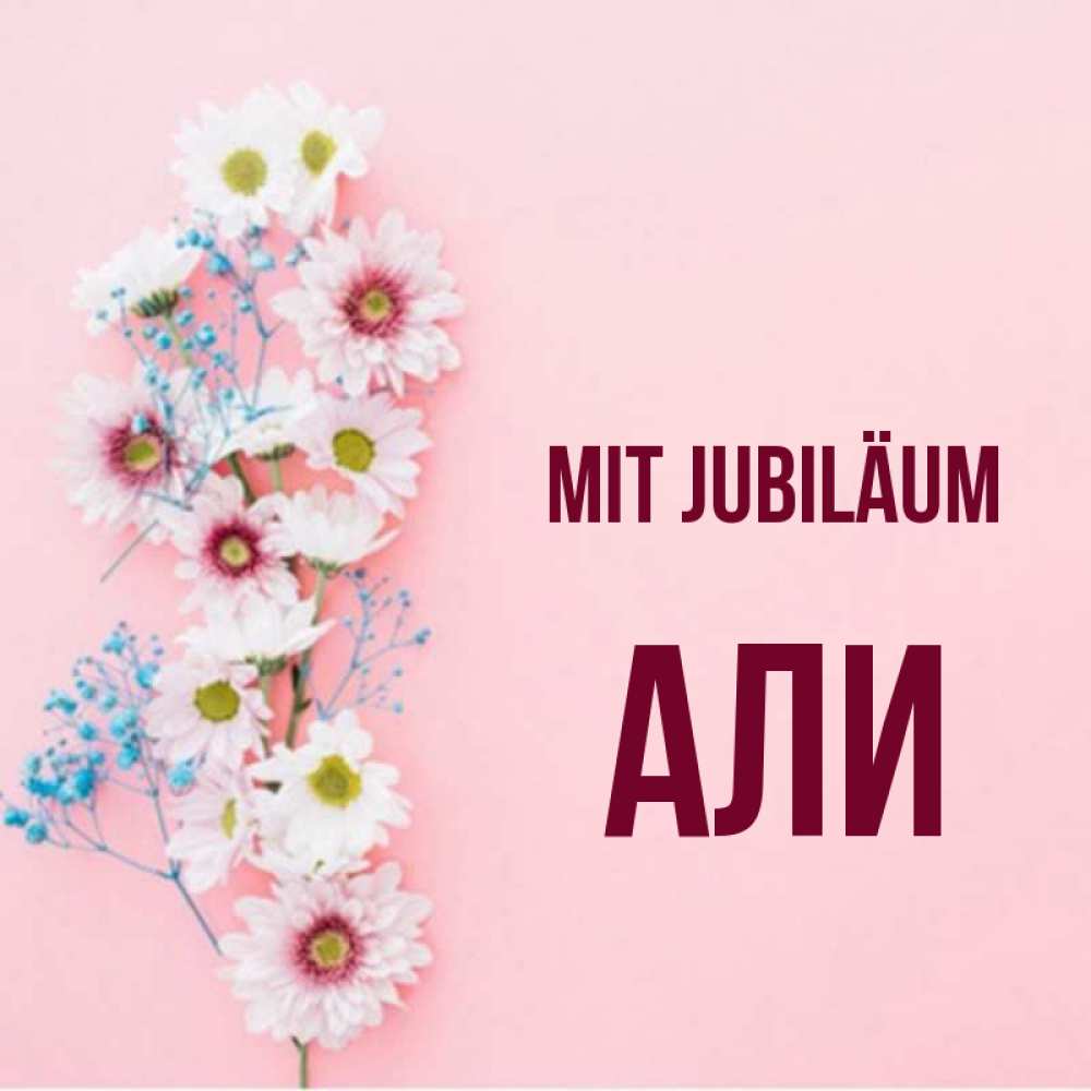 Открытка на каждый день с именем, Али Mit Jubiläum Родная моя с днем рождения тебя картинка с цветами белыми и голубыми Прикольная открытка с пожеланием онлайн скачать бесплатно 