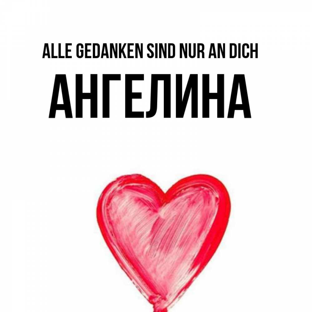Открытка на каждый день с именем, Ангелина Alle Gedanken sind nur an dich для влюбленных Прикольная открытка с пожеланием онлайн скачать бесплатно 