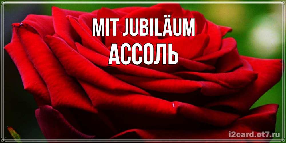 Открытка на каждый день с именем, Ассоль Mit Jubiläum розочка очень красивая Прикольная открытка с пожеланием онлайн скачать бесплатно 