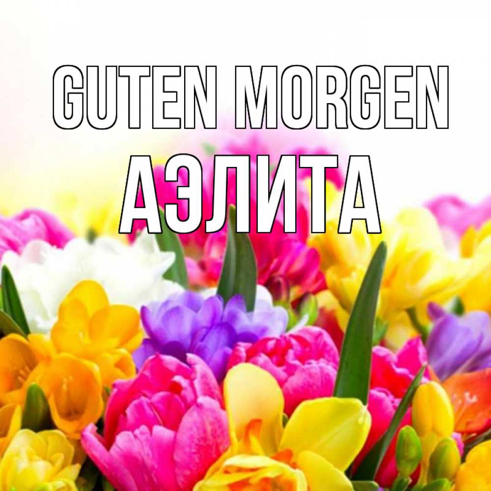 Открытка на каждый день с именем, Аэлита Guten Morgen создать открытку со свое подписью Прикольная открытка с пожеланием онлайн скачать бесплатно 