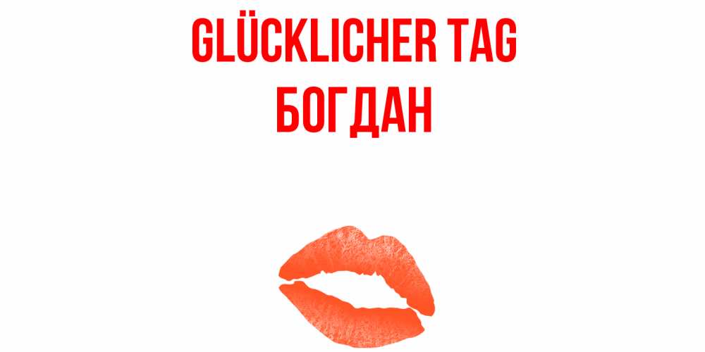 Открытка на каждый день с именем, Богдан Glücklicher Tag удачного дня с поцелуем Прикольная открытка с пожеланием онлайн скачать бесплатно 