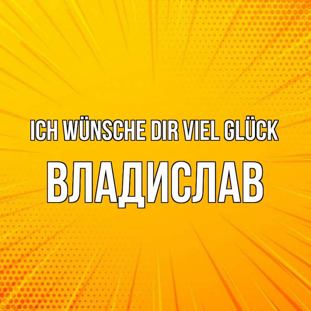 Открытка на каждый день с именем, Владислав Ich wünsche dir viel Glück фон Прикольная открытка с пожеланием онлайн скачать бесплатно 