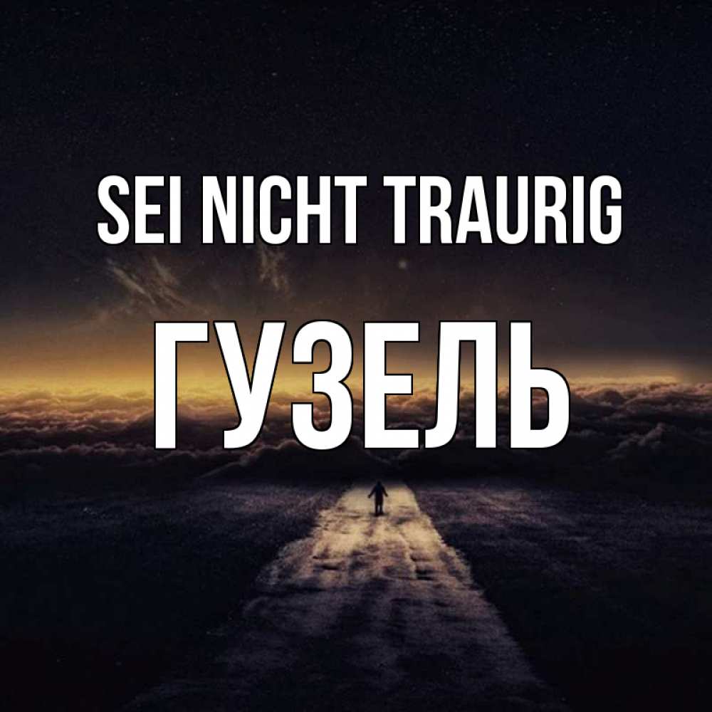 Открытка на каждый день с именем, Гузель Sei nicht traurig дорога в никуда Прикольная открытка с пожеланием онлайн скачать бесплатно 