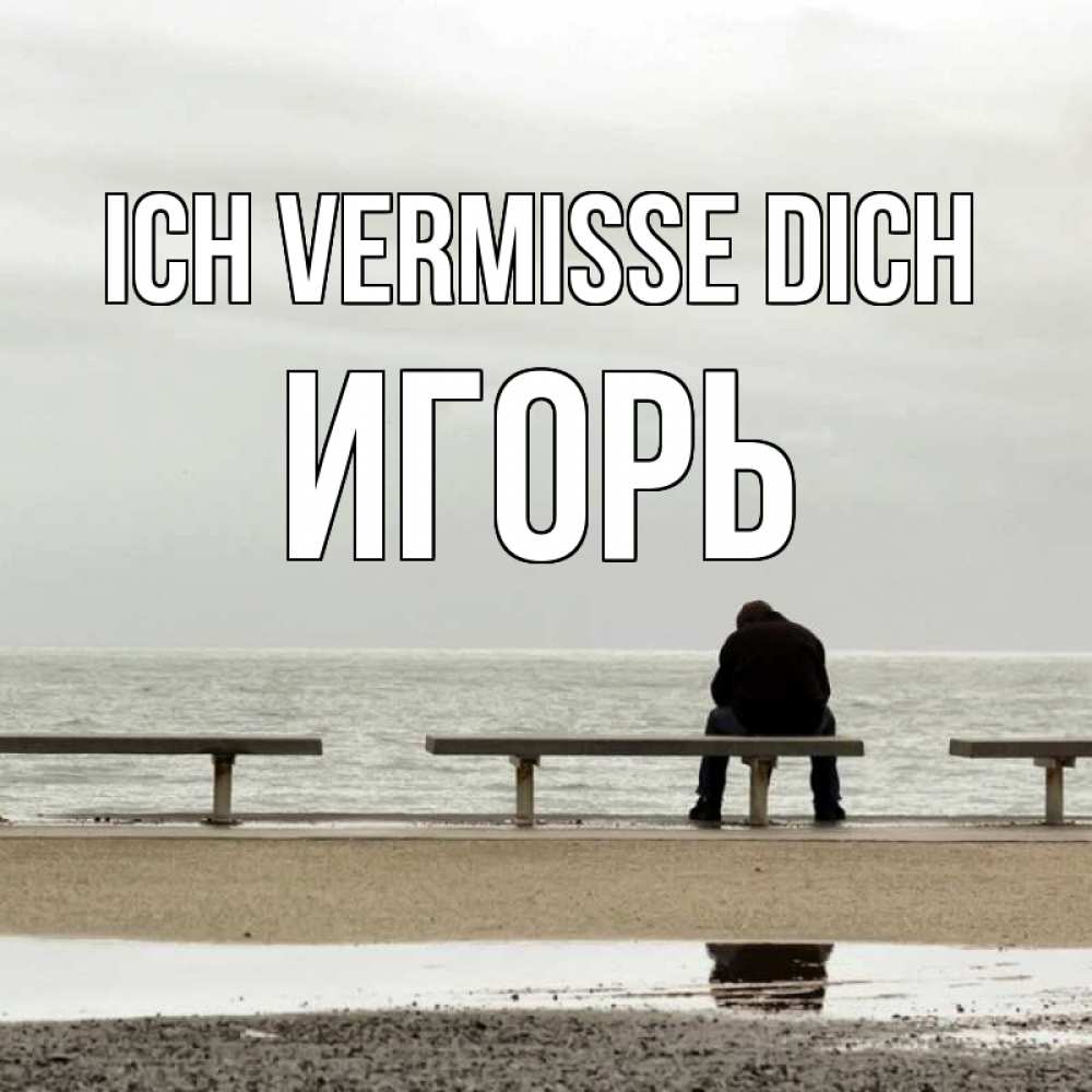 Открытка на каждый день с именем, Игорь Ich vermisse dich приходи Прикольная открытка с пожеланием онлайн скачать бесплатно 