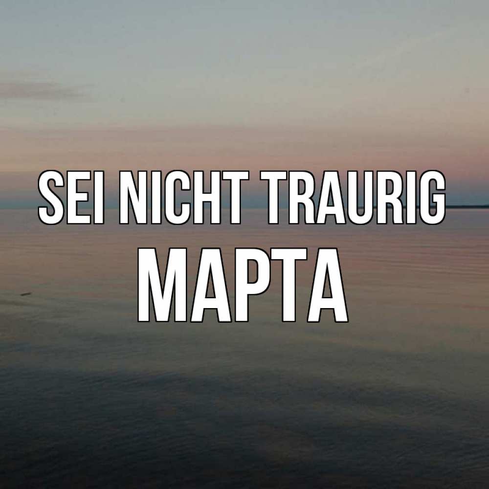 Открытка на каждый день с именем, Марта Sei nicht traurig водная гладь Прикольная открытка с пожеланием онлайн скачать бесплатно 