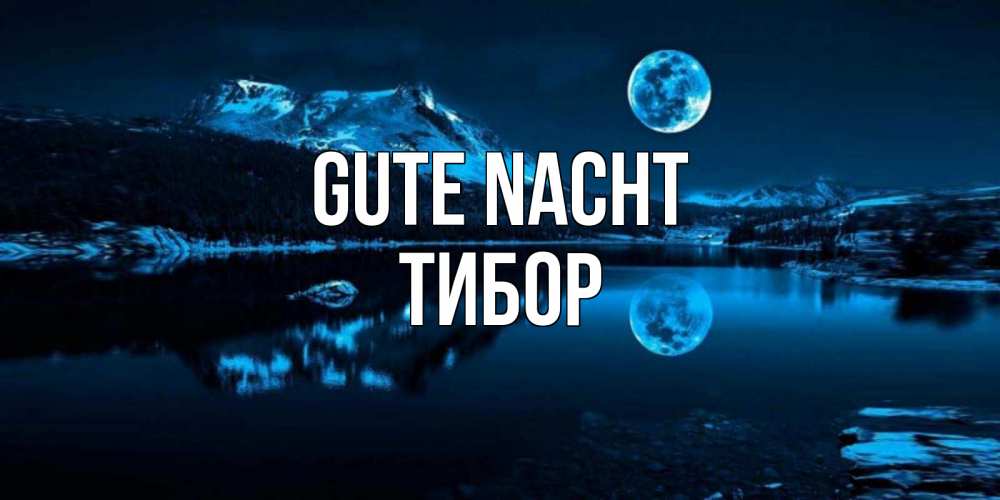 Открытка на каждый день с именем, Тибор Gute Nacht луна, озеро, горы Прикольная открытка с пожеланием онлайн скачать бесплатно 