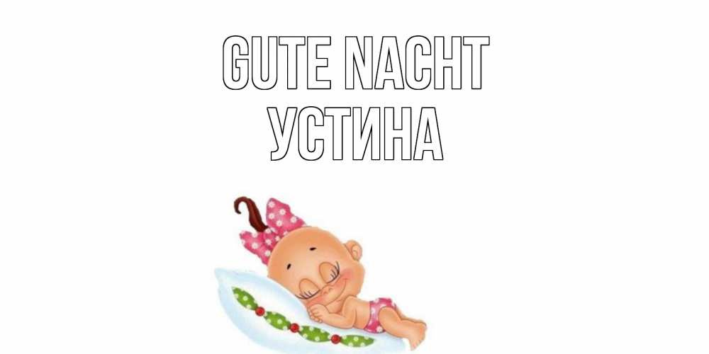 Открытка на каждый день с именем, Устина Gute Nacht Подушка, младенец Прикольная открытка с пожеланием онлайн скачать бесплатно 