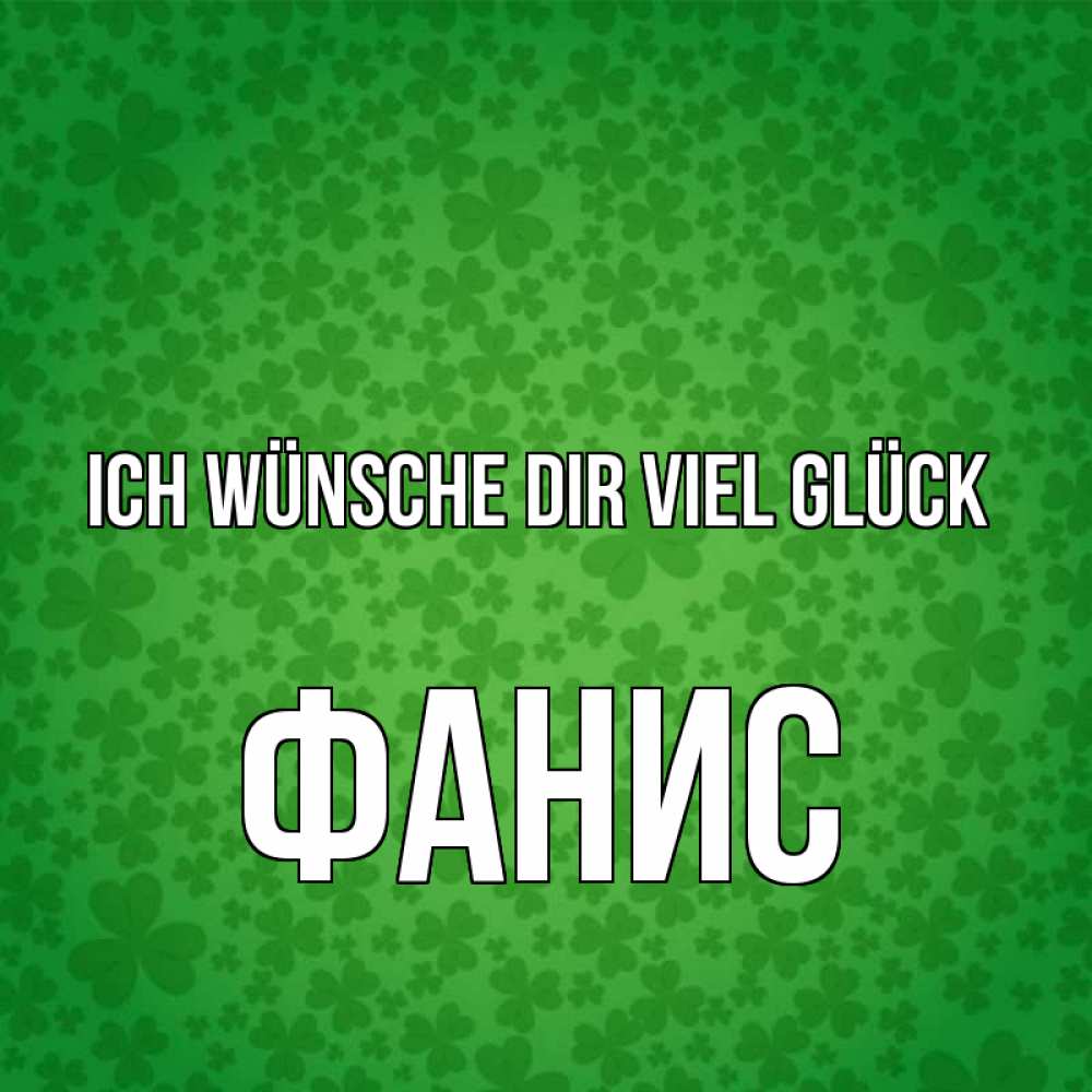 Открытка на каждый день с именем, Фанис Ich wünsche dir viel Glück много листочков на удачу Прикольная открытка с пожеланием онлайн скачать бесплатно 