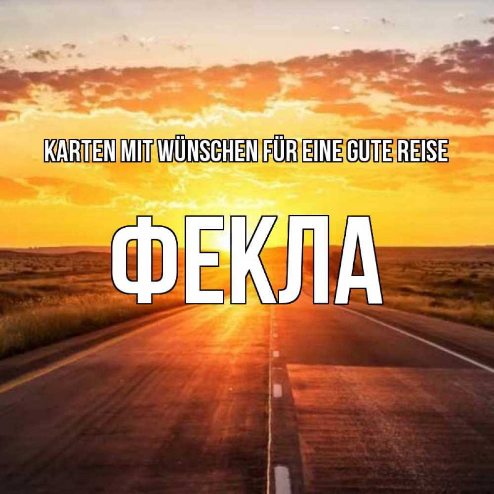 Открытка на каждый день с именем, Фекла Karten mit Wünschen für eine gute Reise солнечный свет, закат Прикольная открытка с пожеланием онлайн скачать бесплатно 