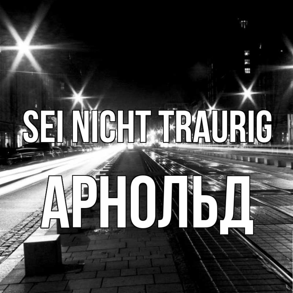 Открытка на каждый день с именем, Арнольд Sei nicht traurig ночной проспект Прикольная открытка с пожеланием онлайн скачать бесплатно 