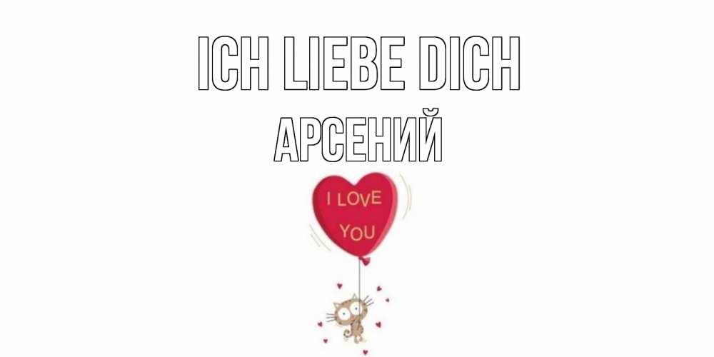 Открытка на каждый день с именем, Арсений Ich liebe dich кот, сердце Прикольная открытка с пожеланием онлайн скачать бесплатно 