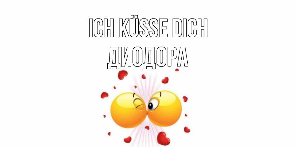 Открытка на каждый день с именем, Диодора Ich küsse dich поцелуй Прикольная открытка с пожеланием онлайн скачать бесплатно 