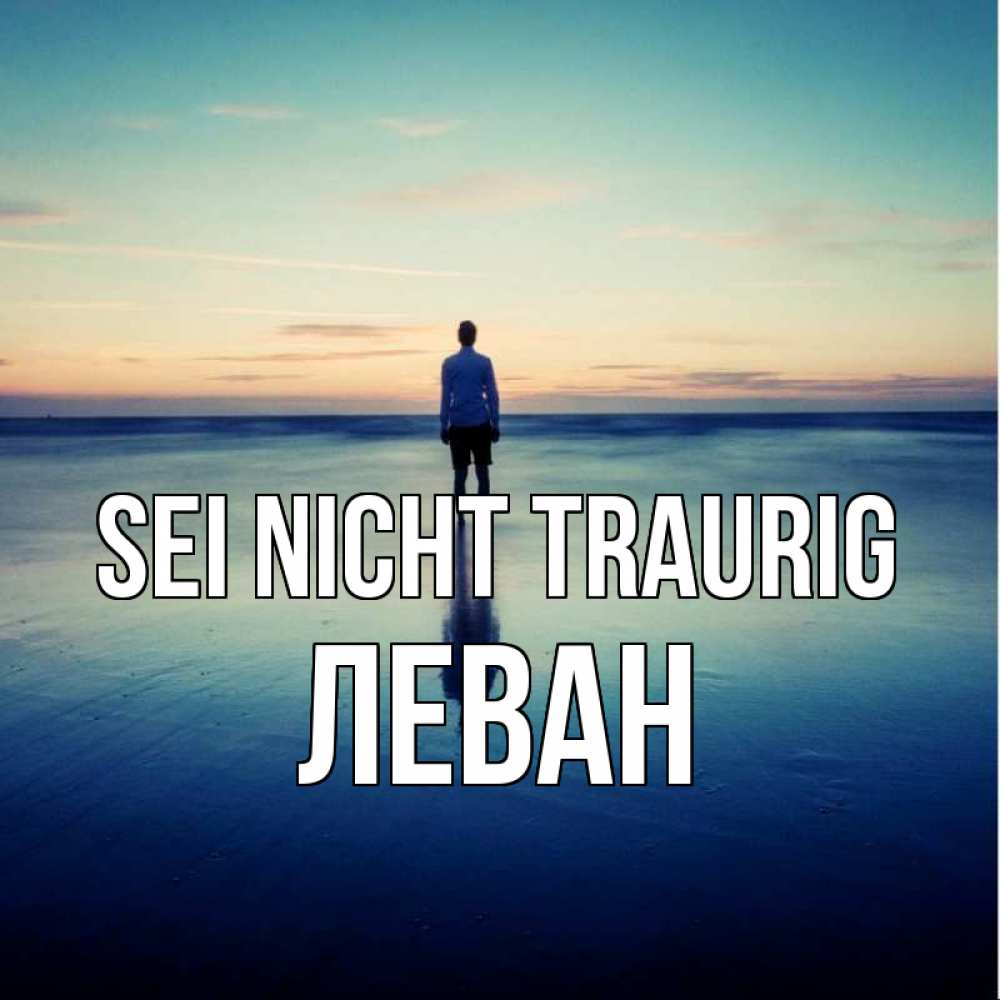 Открытка на каждый день с именем, Леван Sei nicht traurig небо и гладь льда Прикольная открытка с пожеланием онлайн скачать бесплатно 