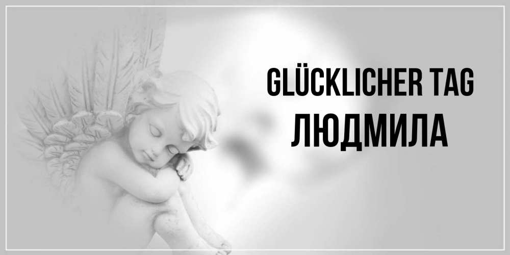 Открытка на каждый день с именем, Людмила Glücklicher Tag ангел Прикольная открытка с пожеланием онлайн скачать бесплатно 