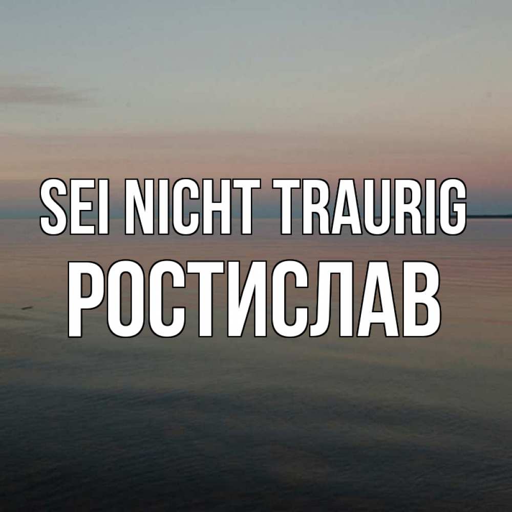 Открытка на каждый день с именем, Ростислав Sei nicht traurig водная гладь Прикольная открытка с пожеланием онлайн скачать бесплатно 