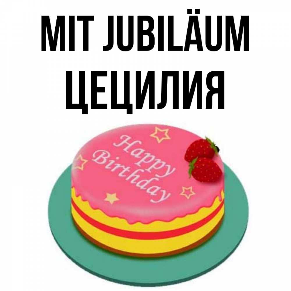 Открытка на каждый день с именем, Цецилия Mit Jubiläum торт, клубника, днюха Прикольная открытка с пожеланием онлайн скачать бесплатно 