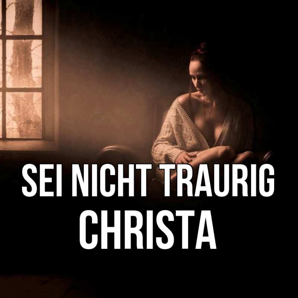 Открытка на каждый день с именем, Christa Sei nicht traurig сидя у окна Прикольная открытка с пожеланием онлайн скачать бесплатно 