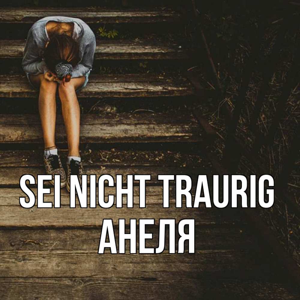 Открытка на каждый день с именем, Анеля Sei nicht traurig девушка сидит на деревянных ступеньках Прикольная открытка с пожеланием онлайн скачать бесплатно 