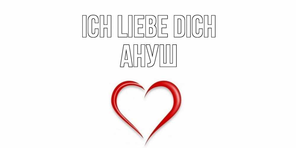 Открытка на каждый день с именем, Ануш Ich liebe dich сердце Прикольная открытка с пожеланием онлайн скачать бесплатно 