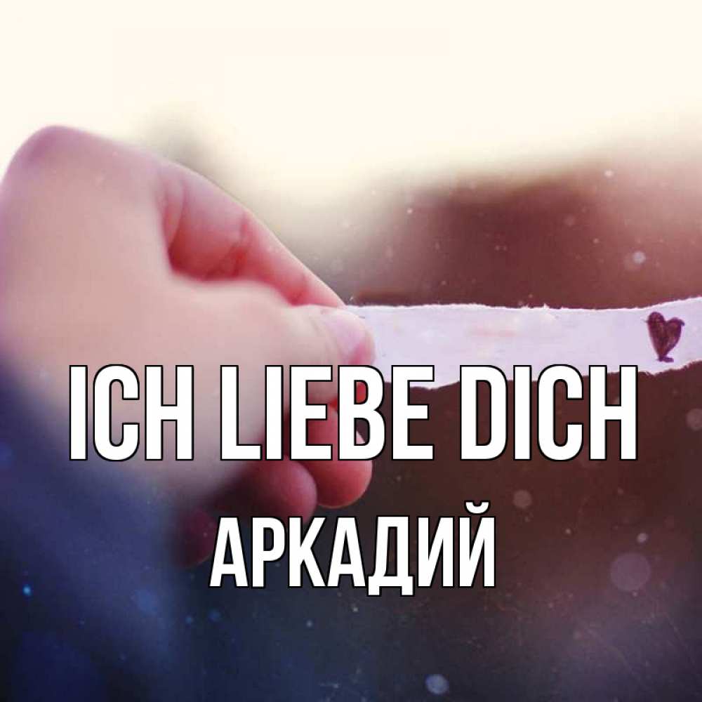 Открытка на каждый день с именем, Аркадий Ich liebe dich для тебя Прикольная открытка с пожеланием онлайн скачать бесплатно 