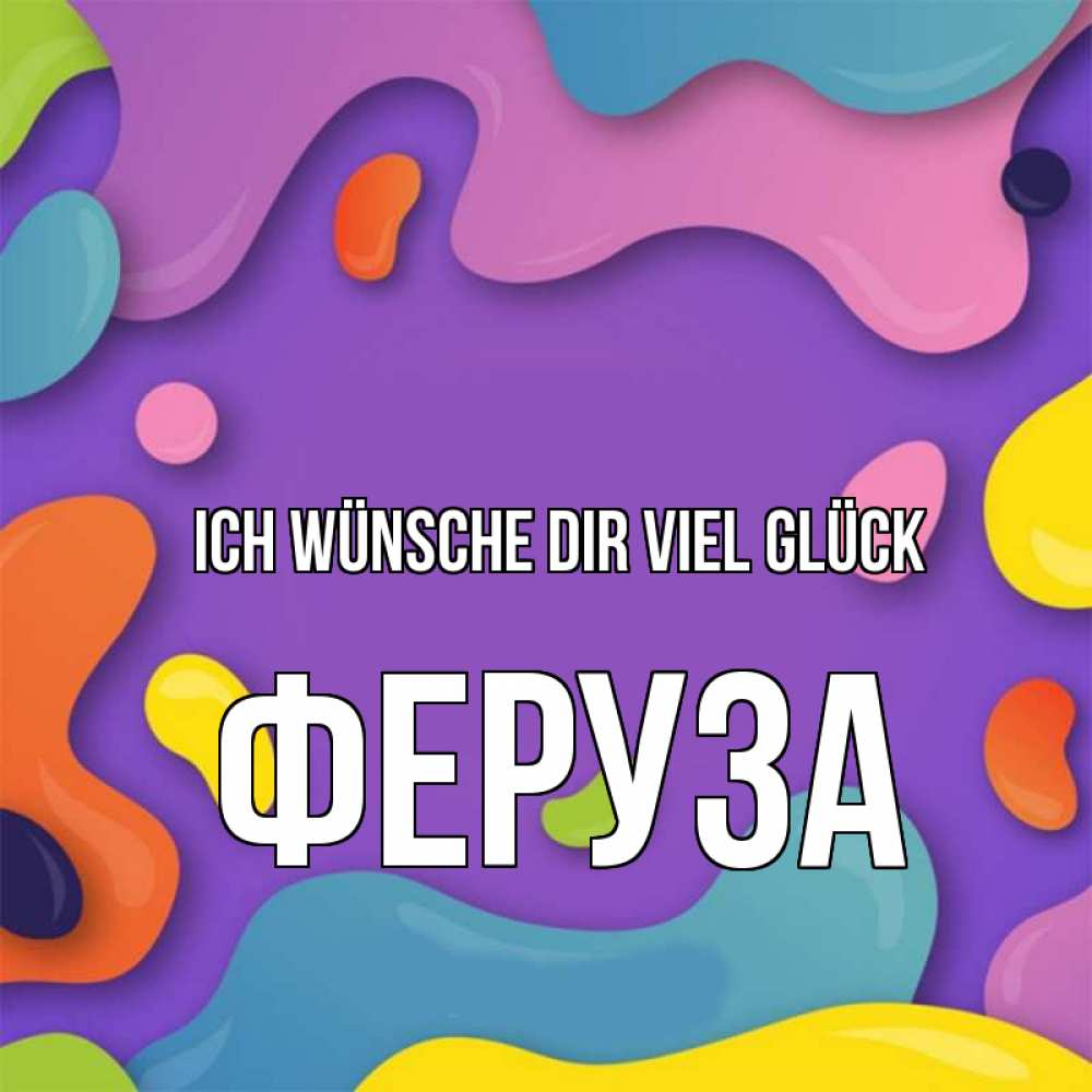 Открытка на каждый день с именем, Феруза Ich wünsche dir viel Glück абстрактное что то Прикольная открытка с пожеланием онлайн скачать бесплатно 