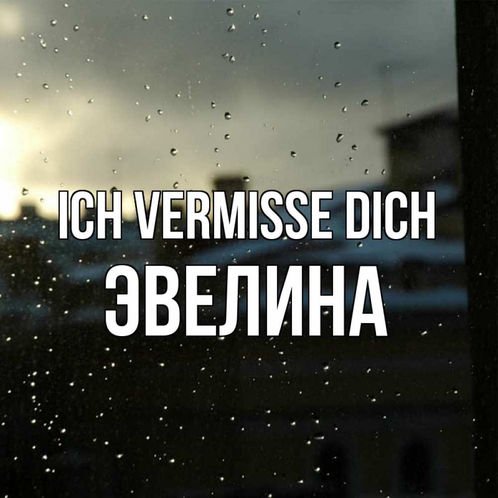 Открытка на каждый день с именем, Эвелина Ich vermisse dich капли на стекле Прикольная открытка с пожеланием онлайн скачать бесплатно 