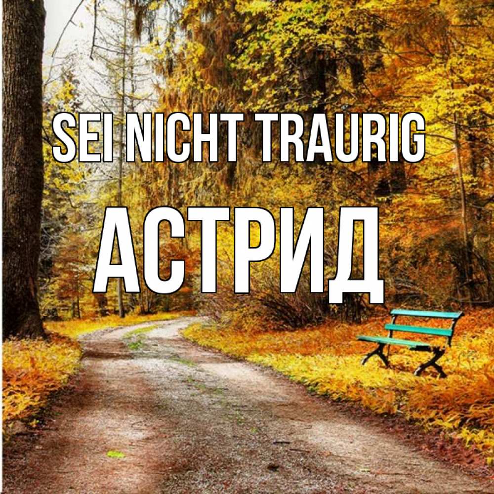 Открытка на каждый день с именем, Астрид Sei nicht traurig зеленая лавочка Прикольная открытка с пожеланием онлайн скачать бесплатно 