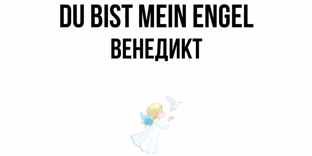 Открытка на каждый день с именем, Венедикт Du bist mein Engel ангел, голубь Прикольная открытка с пожеланием онлайн скачать бесплатно 
