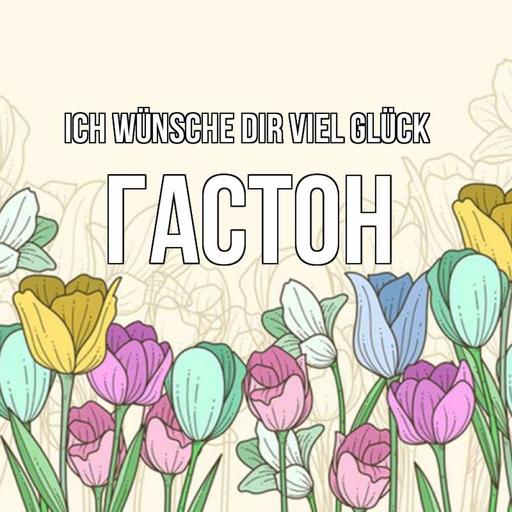 Открытка на каждый день с именем, Гастон Ich wünsche dir viel Glück тюльпаны Прикольная открытка с пожеланием онлайн скачать бесплатно 