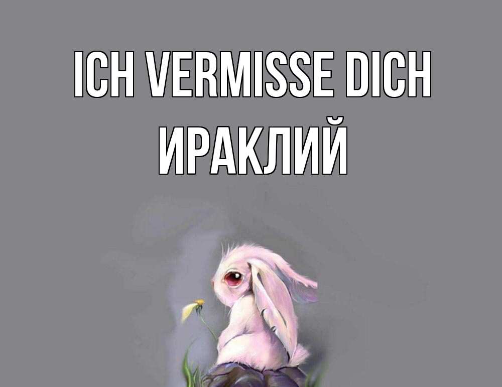 Открытка на каждый день с именем, Ираклий Ich vermisse dich заяц Прикольная открытка с пожеланием онлайн скачать бесплатно 