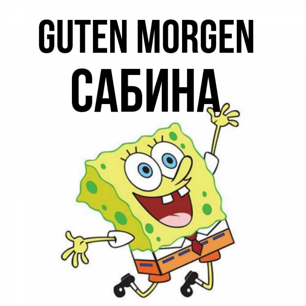 Открытка на каждый день с именем, Сабина Guten Morgen улыбающийся спанч Боб Прикольная открытка с пожеланием онлайн скачать бесплатно 