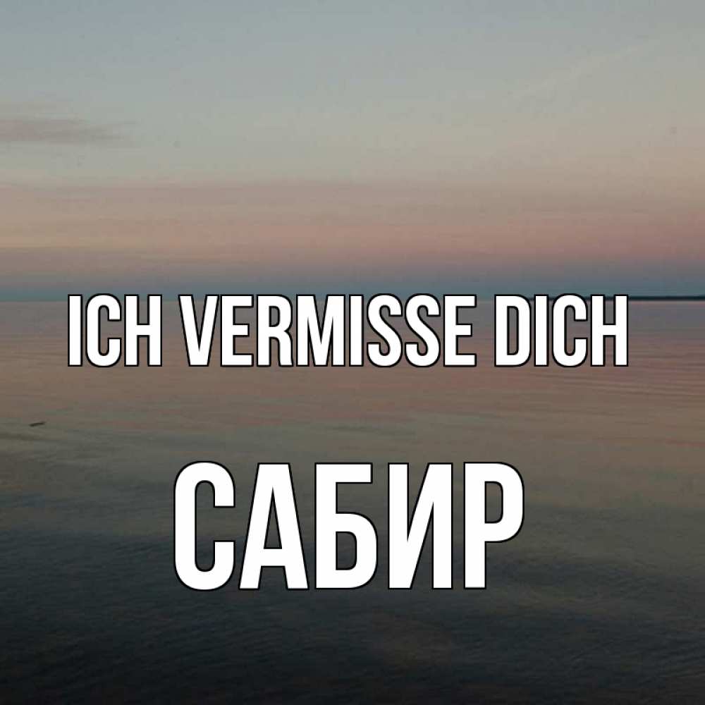 Открытка на каждый день с именем, Сабир Ich vermisse dich пусто Прикольная открытка с пожеланием онлайн скачать бесплатно 