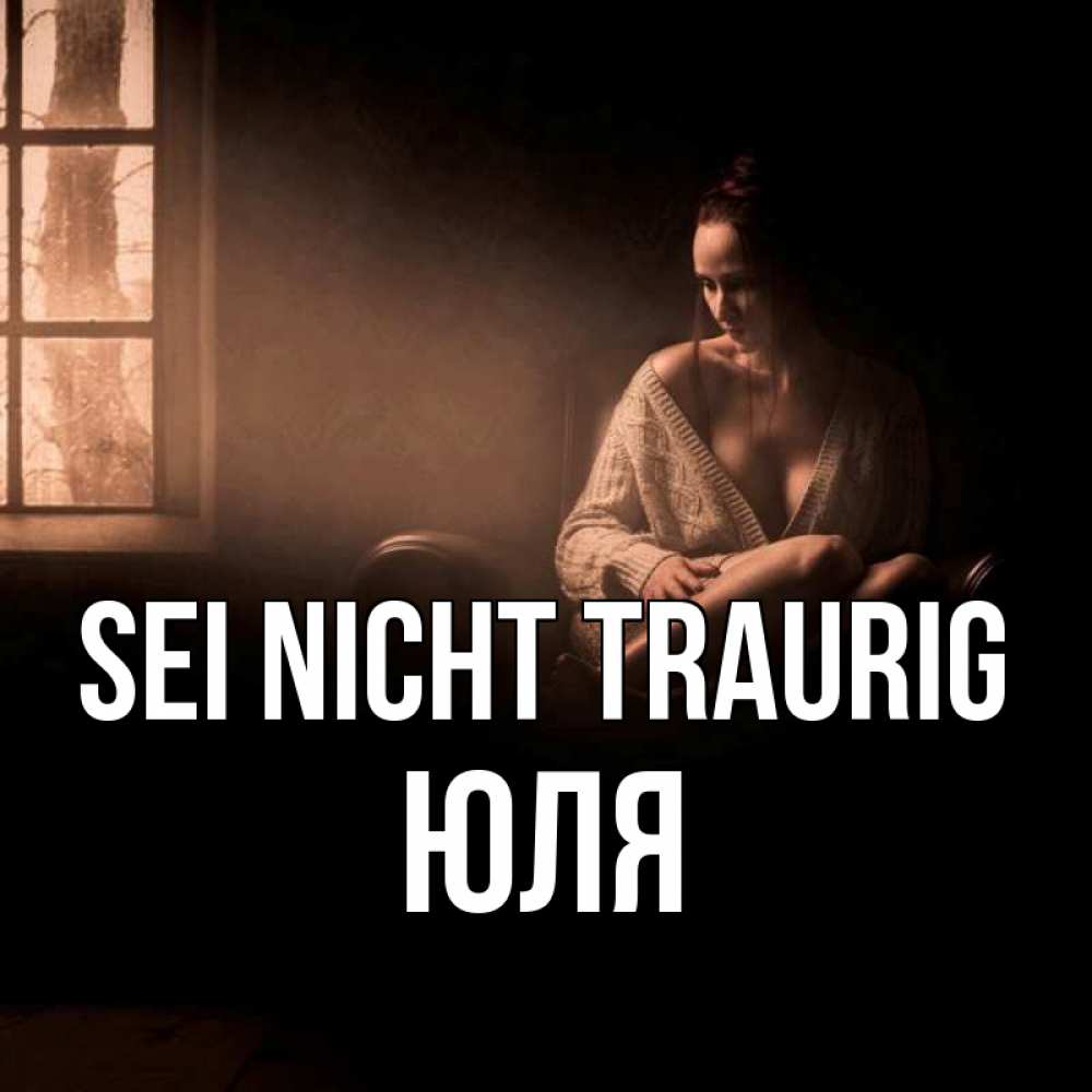 Открытка на каждый день с именем, Юля Sei nicht traurig сидя у окна Прикольная открытка с пожеланием онлайн скачать бесплатно 