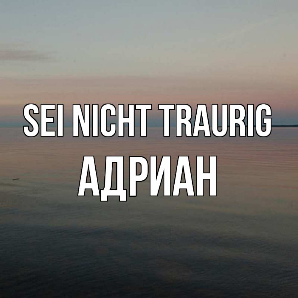 Открытка на каждый день с именем, Адриан Sei nicht traurig водная гладь Прикольная открытка с пожеланием онлайн скачать бесплатно 