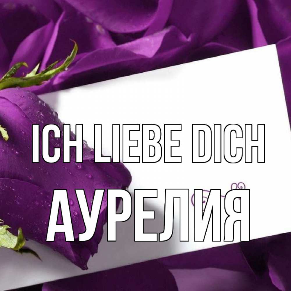 Открытка на каждый день с именем, Аурелия Ich liebe dich роза Прикольная открытка с пожеланием онлайн скачать бесплатно 