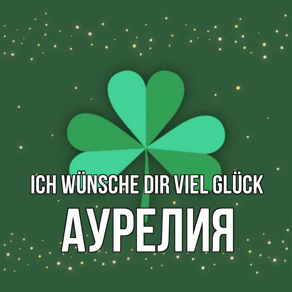 Открытка на каждый день с именем, Аурелия Ich wünsche dir viel Glück лист клевера Прикольная открытка с пожеланием онлайн скачать бесплатно 