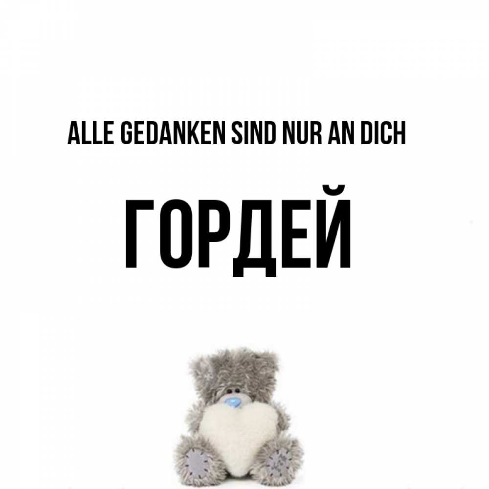 Открытка на каждый день с именем, Гордей Alle Gedanken sind nur an dich тедди с сердечком для любимой Прикольная открытка с пожеланием онлайн скачать бесплатно 