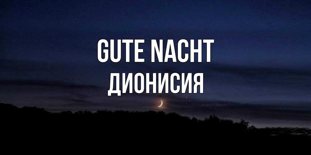 Открытка на каждый день с именем, Дионисия Gute Nacht месяц Прикольная открытка с пожеланием онлайн скачать бесплатно 