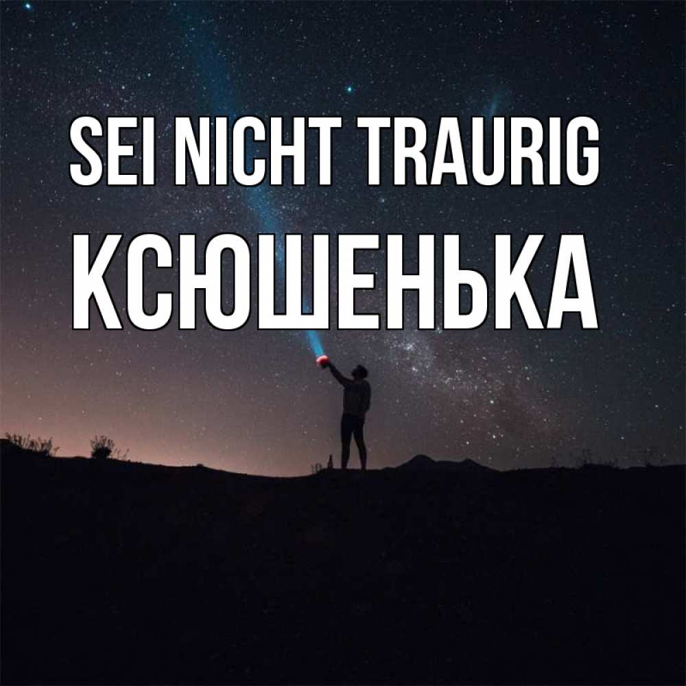 Открытка на каждый день с именем, Ксюшенька Sei nicht traurig луч света и млечный путь Прикольная открытка с пожеланием онлайн скачать бесплатно 