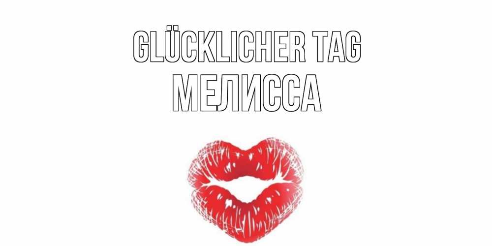 Открытка на каждый день с именем, Мелисса Glücklicher Tag Поцелуй Прикольная открытка с пожеланием онлайн скачать бесплатно 