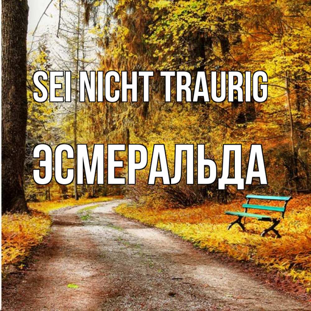 Открытка на каждый день с именем, Эсмеральда Sei nicht traurig зеленая лавочка Прикольная открытка с пожеланием онлайн скачать бесплатно 