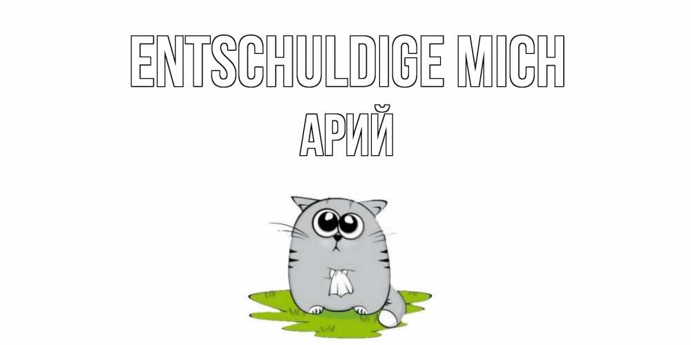 Открытка на каждый день с именем, Арий Entschuldige mich открытка с котиком просящим прощения Прикольная открытка с пожеланием онлайн скачать бесплатно 
