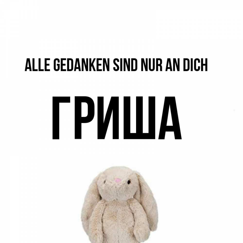 Открытка на каждый день с именем, Гриша Alle Gedanken sind nur an dich открытки с текстами и подписями Прикольная открытка с пожеланием онлайн скачать бесплатно 