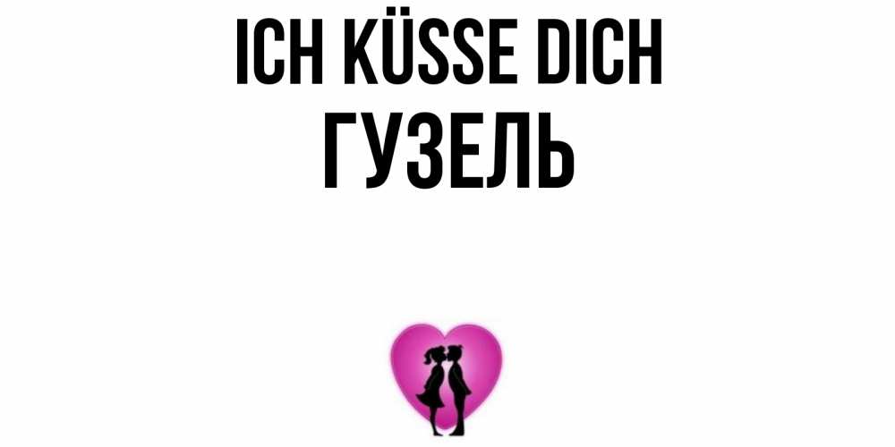 Открытка на каждый день с именем, Гузель Ich küsse dich поцелуй Прикольная открытка с пожеланием онлайн скачать бесплатно 