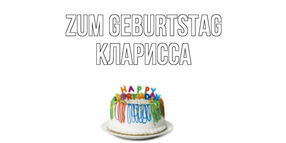 Открытка на каждый день с именем, Кларисса Zum Geburtstag Тортик Прикольная открытка с пожеланием онлайн скачать бесплатно 