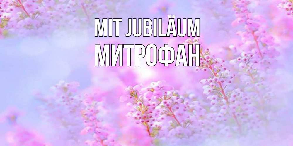 Открытка на каждый день с именем, Митрофан Mit Jubiläum красивая открытка с мелкими цветами Прикольная открытка с пожеланием онлайн скачать бесплатно 